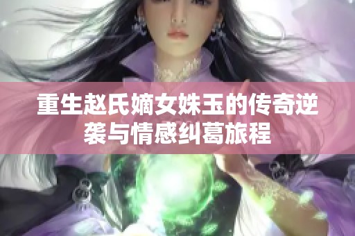 重生赵氏嫡女姝玉的传奇逆袭与情感纠葛旅程