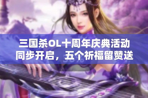 三国杀OL十周年庆典活动同步开启，五个祈福留赞送福利