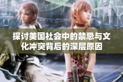 探讨美国社会中的禁忌与文化冲突背后的深层原因