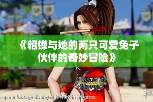 《貂蝉与她的两只可爱兔子伙伴的奇妙冒险》