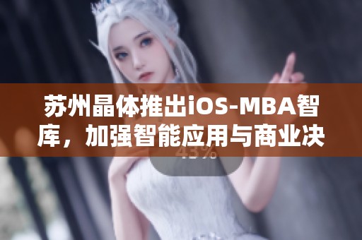 苏州晶体推出iOS-MBA智库，加强智能应用与商业决策融合
