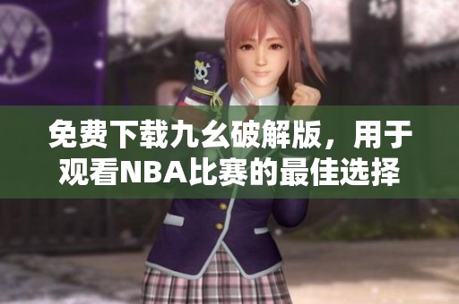 免费下载九幺破解版，用于观看NBA比赛的最佳选择