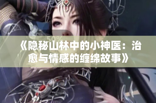 《隐秘山林中的小神医：治愈与情感的缠绵故事》