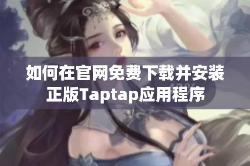 如何在官网免费下载并安装正版Taptap应用程序