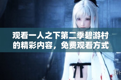 观看一人之下第二季碧游村的精彩内容，免费观看方式介绍