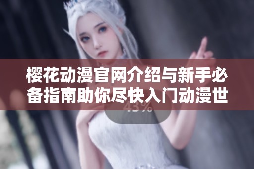 樱花动漫官网介绍与新手必备指南助你尽快入门动漫世界