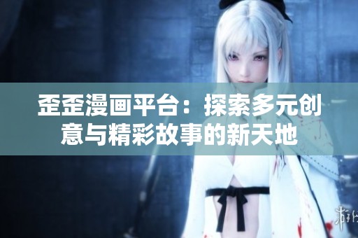歪歪漫画平台：探索多元创意与精彩故事的新天地