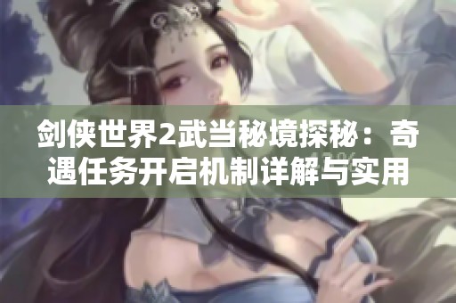 剑侠世界2武当秘境探秘：奇遇任务开启机制详解与实用攻略分享