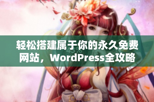 轻松搭建属于你的永久免费网站，WordPress全攻略解析