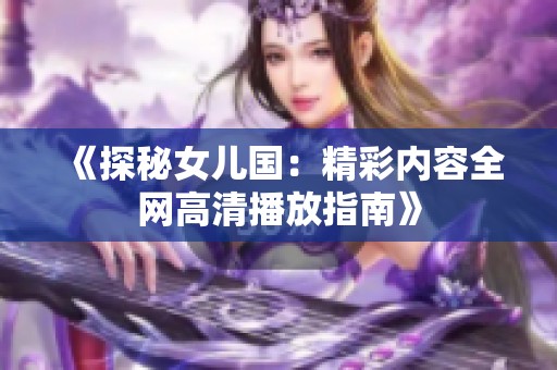 《探秘女儿国：精彩内容全网高清播放指南》