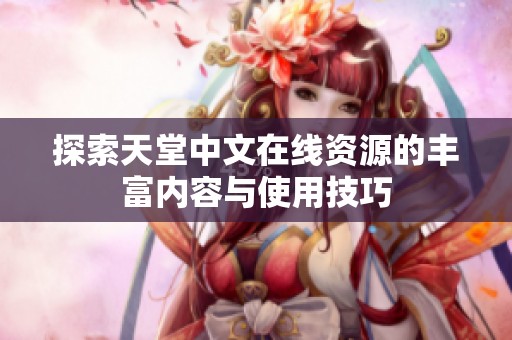 探索天堂中文在线资源的丰富内容与使用技巧