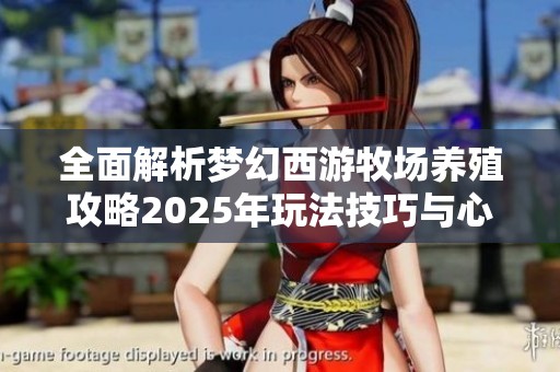 全面解析梦幻西游牧场养殖攻略2025年玩法技巧与心得分享