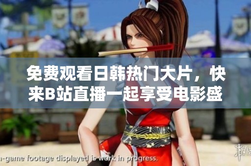 免费观看日韩热门大片，快来B站直播一起享受电影盛宴！