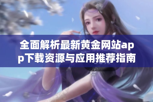 全面解析最新黄金网站app下载资源与应用推荐指南