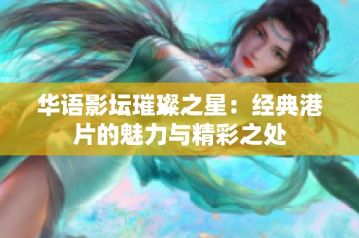 华语影坛璀璨之星：经典港片的魅力与精彩之处
