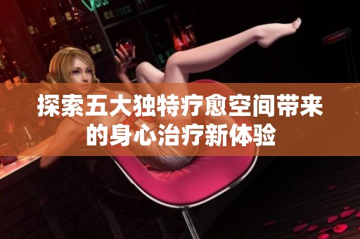 探索五大独特疗愈空间带来的身心治疗新体验