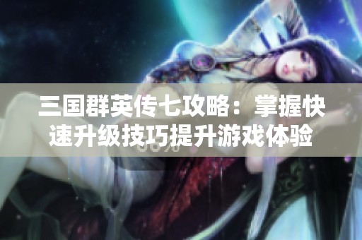 三国群英传七攻略：掌握快速升级技巧提升游戏体验