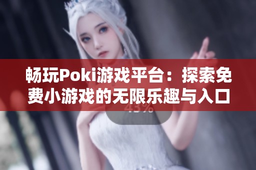 畅玩Poki游戏平台：探索免费小游戏的无限乐趣与入口指南