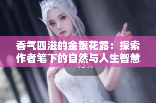 香气四溢的金银花露：探索作者笔下的自然与人生智慧