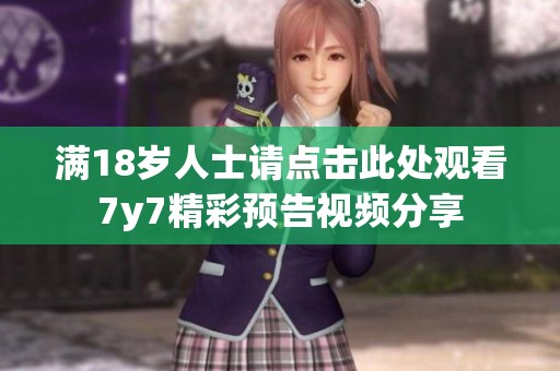 满18岁人士请点击此处观看7y7精彩预告视频分享