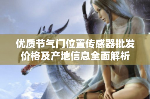 优质节气门位置传感器批发价格及产地信息全面解析
