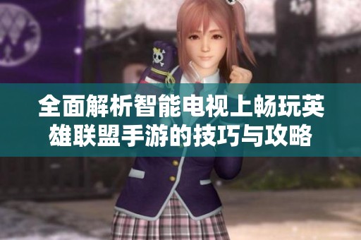 全面解析智能电视上畅玩英雄联盟手游的技巧与攻略
