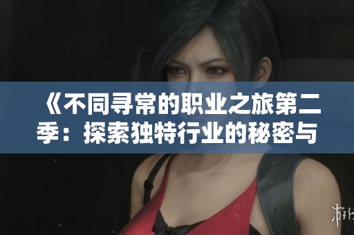 《不同寻常的职业之旅第二季：探索独特行业的秘密与挑战》