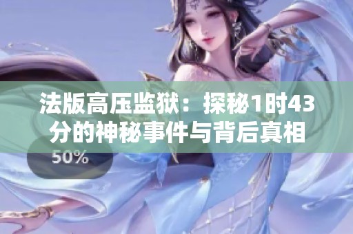 法版高压监狱：探秘1时43分的神秘事件与背后真相