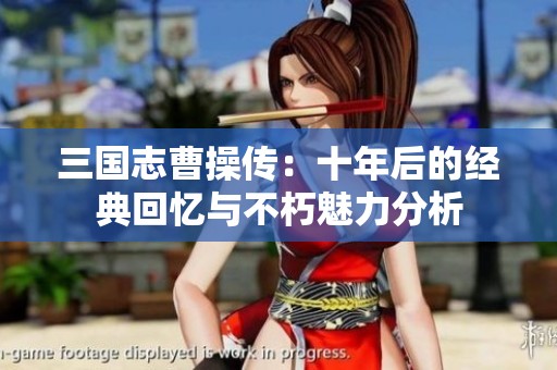 三国志曹操传：十年后的经典回忆与不朽魅力分析