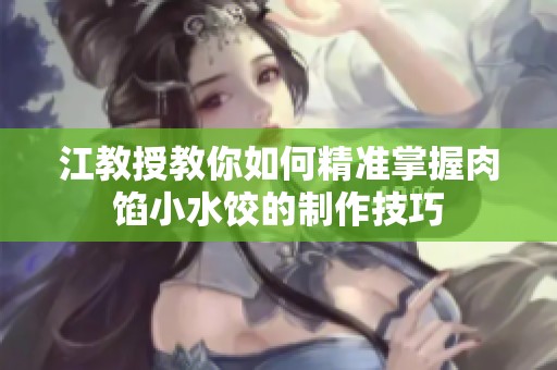 江教授教你如何精准掌握肉馅小水饺的制作技巧