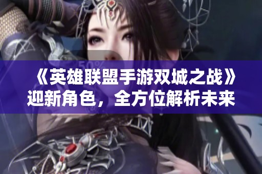 《英雄联盟手游双城之战》迎新角色，全方位解析未来守护者的魅力与战斗风格