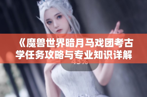 《魔兽世界暗月马戏团考古学任务攻略与专业知识详解》