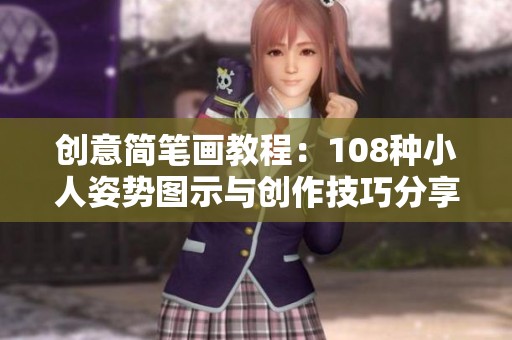 创意简笔画教程：108种小人姿势图示与创作技巧分享
