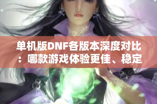 单机版DNF各版本深度对比：哪款游戏体验更佳、稳定性更强？