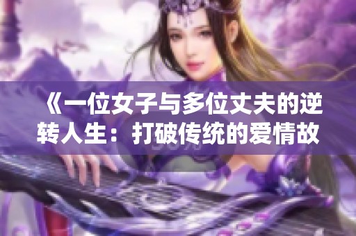 《一位女子与多位丈夫的逆转人生：打破传统的爱情故事》