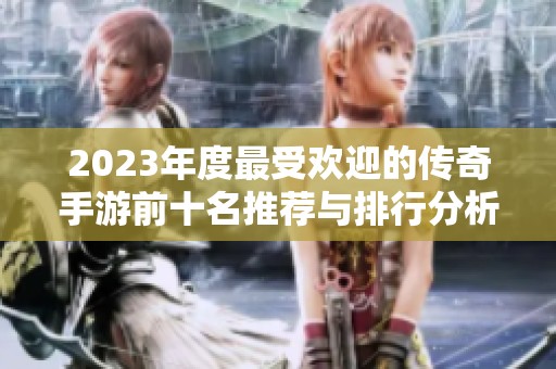 2023年度最受欢迎的传奇手游前十名推荐与排行分析