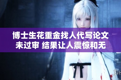 博士生花重金找人代写论文未过审 结果让人震惊和无奈