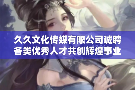 久久文化传媒有限公司诚聘各类优秀人才共创辉煌事业