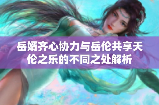 岳婿齐心协力与岳伦共享天伦之乐的不同之处解析