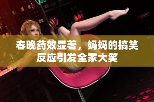 春晚药效显著，妈妈的搞笑反应引发全家大笑