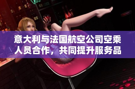 意大利与法国航空公司空乘人员合作，共同提升服务品质