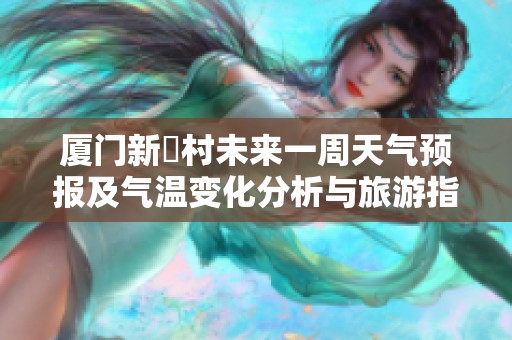 厦门新垵村未来一周天气预报及气温变化分析与旅游指数评估
