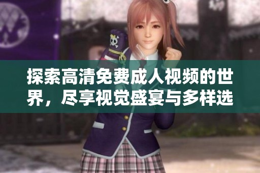 探索高清免费成人视频的世界，尽享视觉盛宴与多样选择