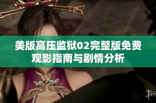 美版高压监狱02完整版免费观影指南与剧情分析
