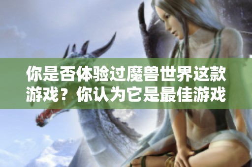 你是否体验过魔兽世界这款游戏？你认为它是最佳游戏吗？