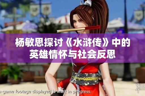 杨敏思探讨《水浒传》中的英雄情怀与社会反思