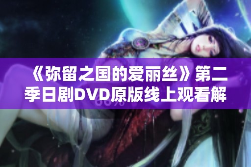 《弥留之国的爱丽丝》第二季日剧DVD原版线上观看解析与推荐