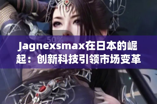Jagnexsmax在日本的崛起：创新科技引领市场变革