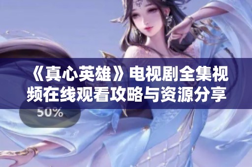《真心英雄》电视剧全集视频在线观看攻略与资源分享