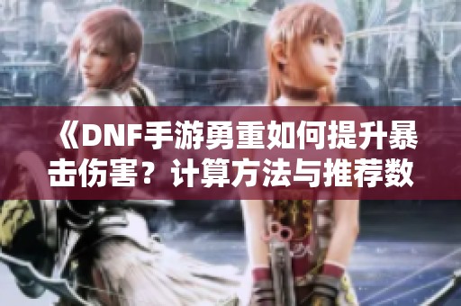 《DNF手游勇重如何提升暴击伤害？计算方法与推荐数值解析》